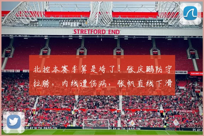 北控本赛季算是垮了！张庆鹏防守拉胯，内线遭伤病，张帆直线下滑