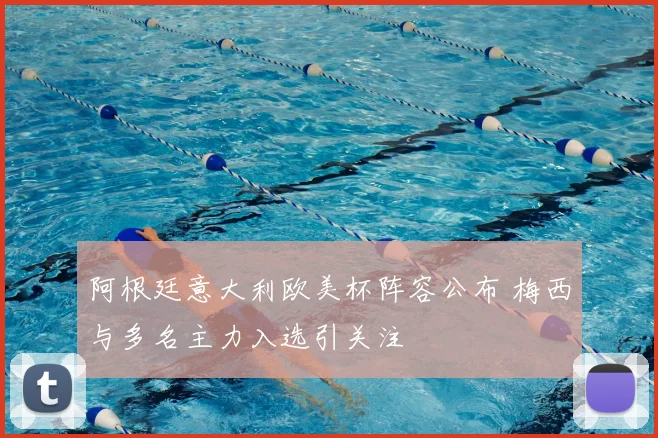 阿根廷意大利欧美杯阵容公布 梅西与多名主力入选引关注
