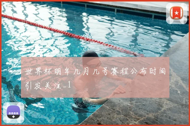 世界杯明年几月几号赛程公布时间引发关注_1