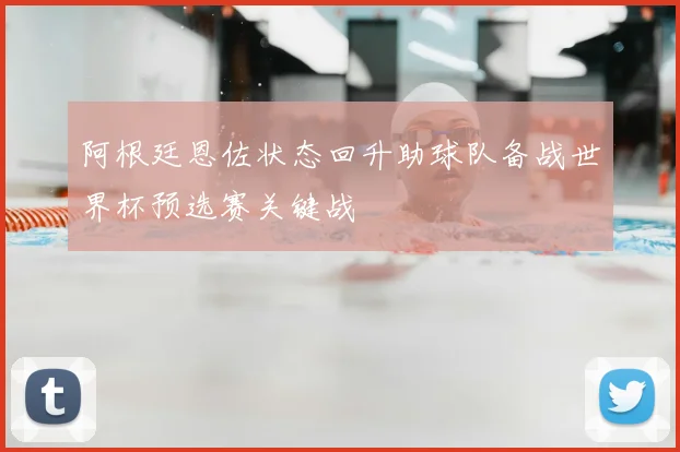 阿根廷恩佐状态回升助球队备战世界杯预选赛关键战