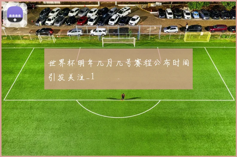 世界杯明年几月几号赛程公布时间引发关注_1