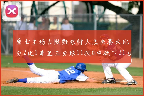 勇士主场击败凯尔特人总决赛大比分2比1库里三分球11投6中砍下31分