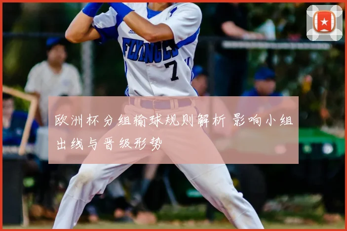 欧洲杯分组输球规则解析 影响小组出线与晋级形势