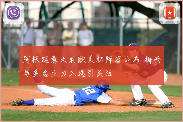阿根廷意大利欧美杯阵容公布 梅西与多名主力入选引关注