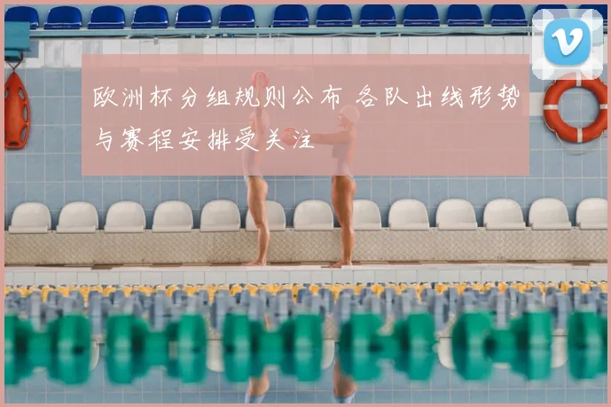 欧洲杯分组规则公布 各队出线形势与赛程安排受关注