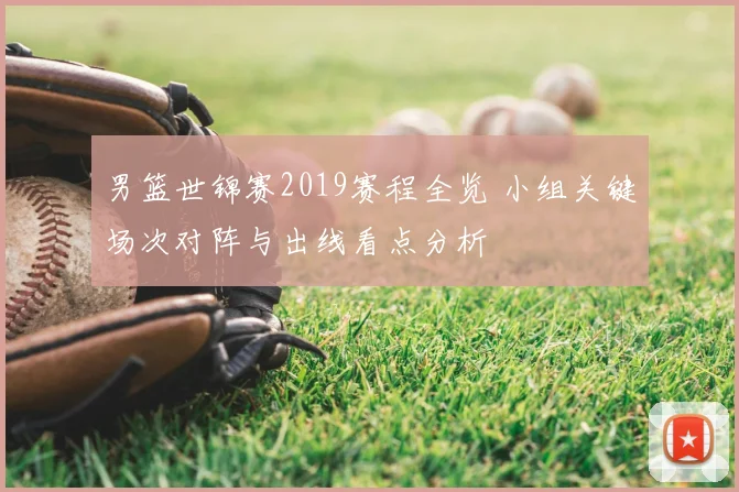 男篮世锦赛2019赛程全览 小组关键场次对阵与出线看点分析