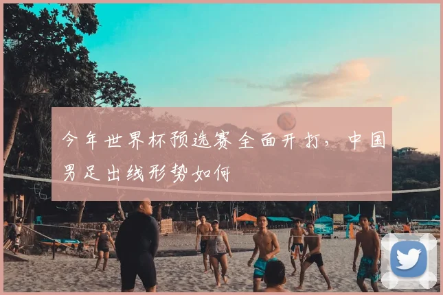今年世界杯预选赛全面开打，中国男足出线形势如何