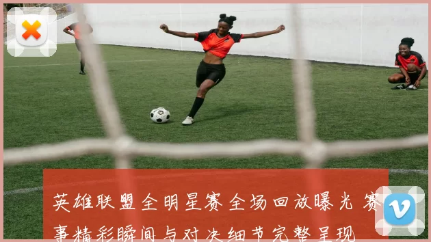 英雄联盟全明星赛全场回放曝光 赛事精彩瞬间与对决细节完整呈现