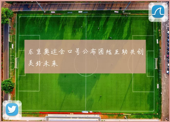 东京奥运会口号公布团结互助共创美好未来